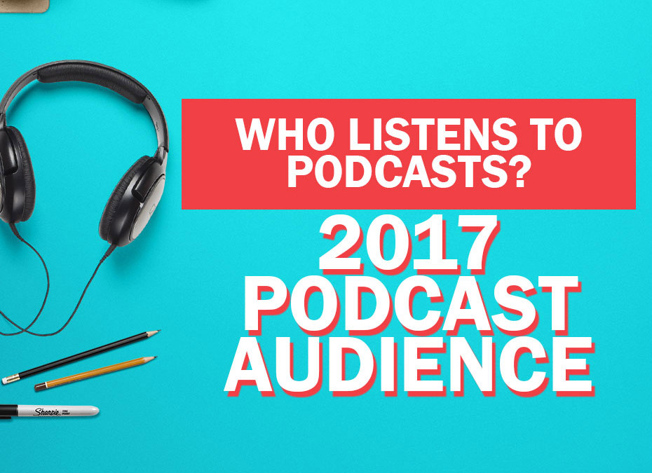 Who Listens to Podcasts? 2017 Podcast Audience Research