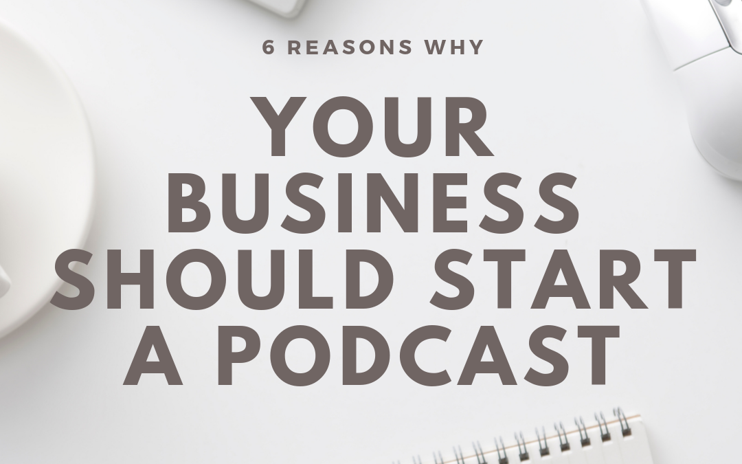 6 Reasons Why Your Business Should Start a Podcast